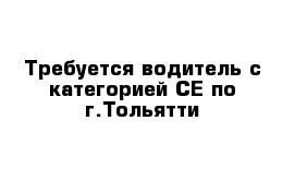 Требуется водитель с категорией СЕ по г.Тольятти
